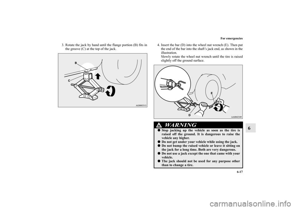 MITSUBISHI OUTLANDER 2011 2.G Owners Manual For emergencies
6-17
6
3. Rotate the jack by hand until the flange portion (B) fits in
the groove (C) at the top of the jack.4. Insert the bar (D) into the wheel nut wrench (E). Then put
the end of th