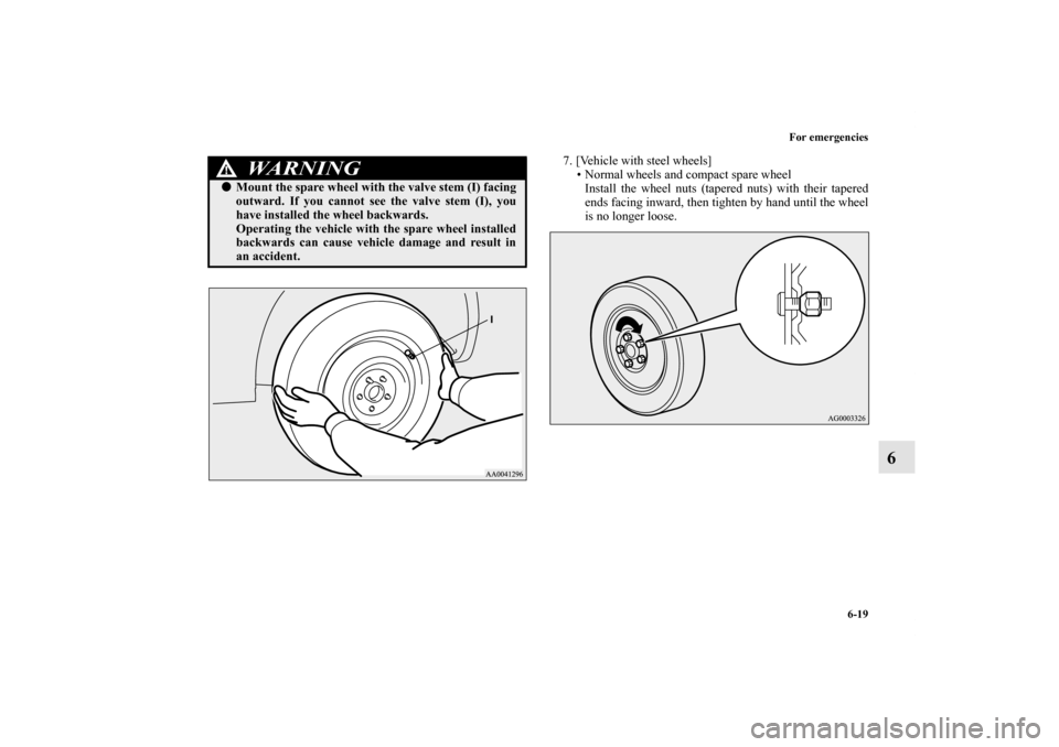 MITSUBISHI OUTLANDER 2011 2.G Owners Manual For emergencies
6-19
6
7. [Vehicle with steel wheels]
• Normal wheels and compact spare wheel
Install the wheel nuts (tapered nuts) with their tapered
ends facing inward, then tighten by hand until 
