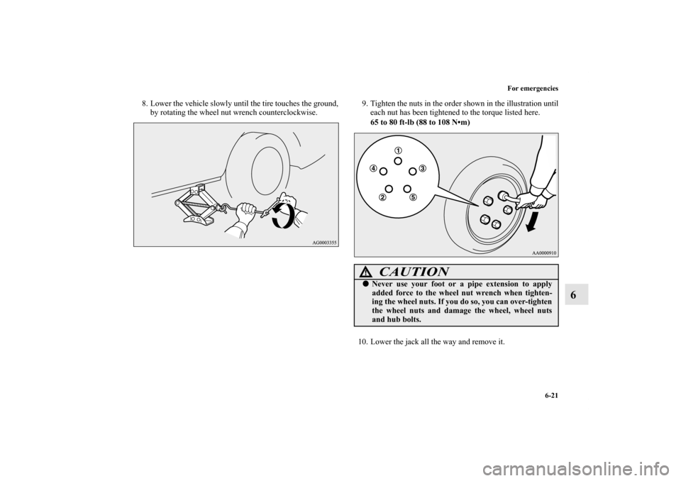 MITSUBISHI OUTLANDER 2011 2.G Owners Manual For emergencies
6-21
6
8. Lower the vehicle slowly until the tire touches the ground,
by rotating the wheel nut wrench counterclockwise.9. Tighten the nuts in the order shown in the illustration until