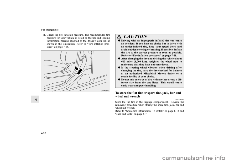 MITSUBISHI OUTLANDER 2011 2.G Owners Manual 6-22 For emergencies
6
11. Check the tire inflation pressure. The recommended tire
pressure for your vehicle is listed on the tire and loading
information placard attached to the driver’s door sill 