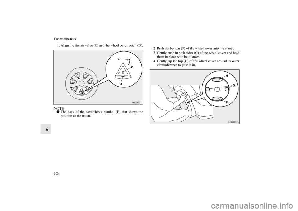MITSUBISHI OUTLANDER 2011 2.G Owners Manual 6-24 For emergencies
6
1. Align the tire air valve (C) and the wheel cover notch (D).NOTEThe back of the cover has a symbol (E) that shows the
position of the notch.2. Push the bottom (F) of the whee