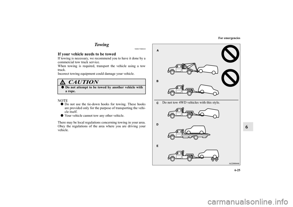 MITSUBISHI OUTLANDER 2011 2.G Owners Manual For emergencies
6-25
6 To w i n g
N00837000820
If your vehicle needs to be towedIf towing is necessary, we recommend you to have it done by a
commercial tow truck service.
When towing is required, tra