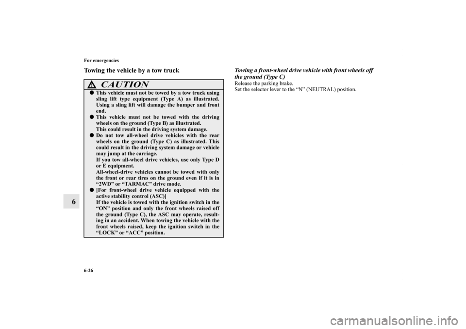 MITSUBISHI OUTLANDER 2011 2.G Owners Manual 6-26 For emergencies
6
Towing the vehicle by a tow truck
Towing a front-wheel drive vehicle with front wheels off 
the ground (Type C)Release the parking brake.
Set the selector lever to the “N” (