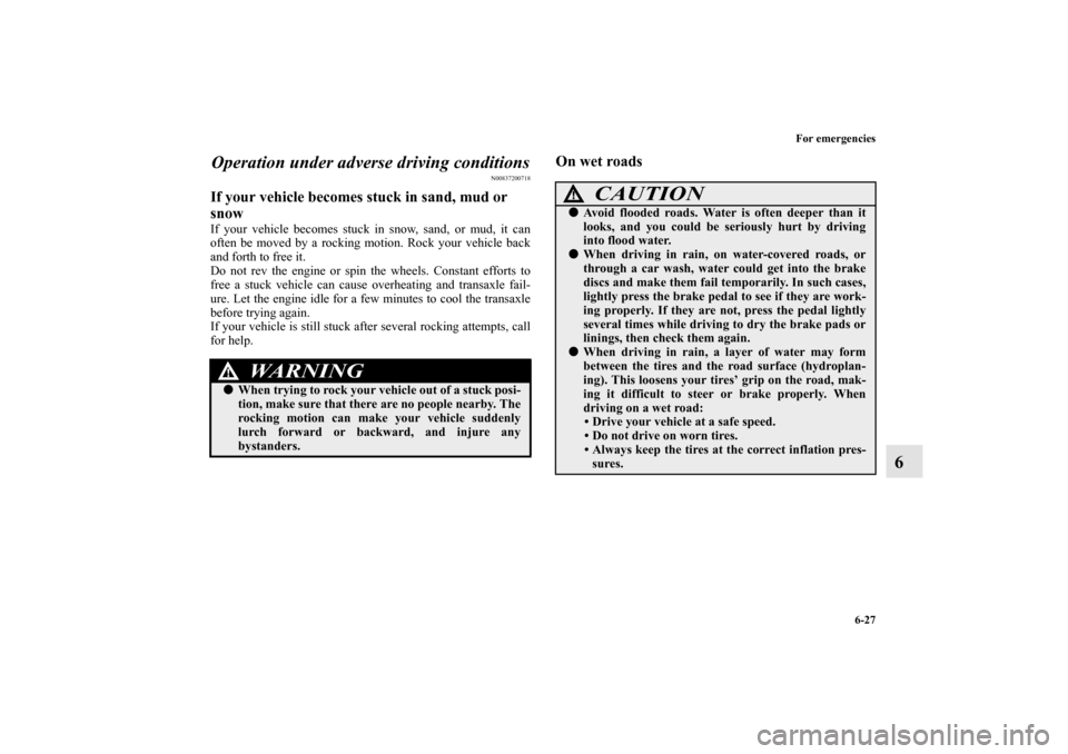 MITSUBISHI OUTLANDER 2011 2.G Owners Manual For emergencies
6-27
6 Operation under adverse driving conditions
N00837200718
If your vehicle becomes stuck in sand, mud or 
snowIf your vehicle becomes stuck in snow, sand, or mud, it can
often be m
