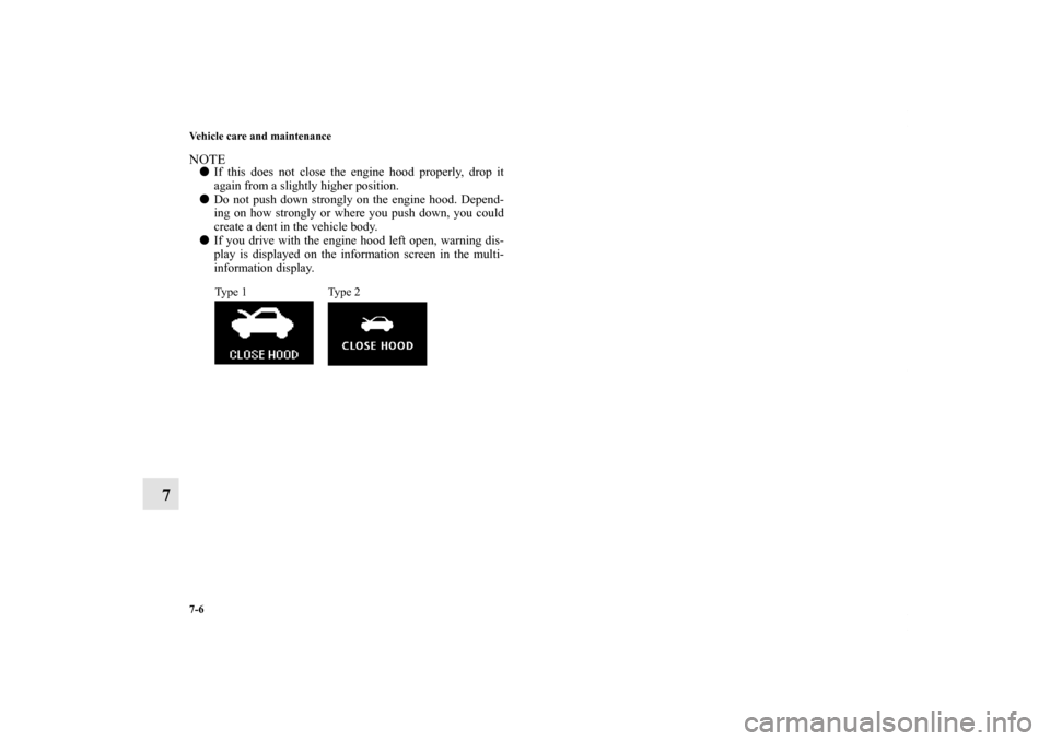 MITSUBISHI OUTLANDER 2011 2.G Owners Manual 7-6 Vehicle care and maintenance
7
NOTEIf this does not close the engine hood properly, drop it
again from a slightly higher position.
Do not push down strongly on the engine hood. Depend-
ing on ho