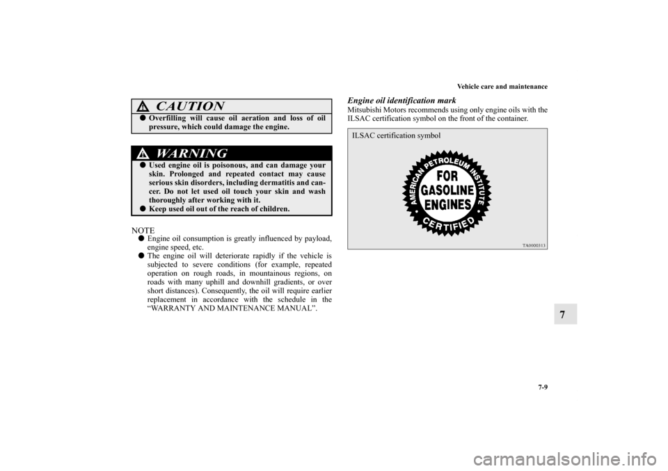 MITSUBISHI OUTLANDER 2011 2.G Owners Manual Vehicle care and maintenance
7-9
7
NOTEEngine oil consumption is greatly influenced by payload,
engine speed, etc.
The engine oil will deteriorate rapidly if the vehicle is
subjected to severe condi