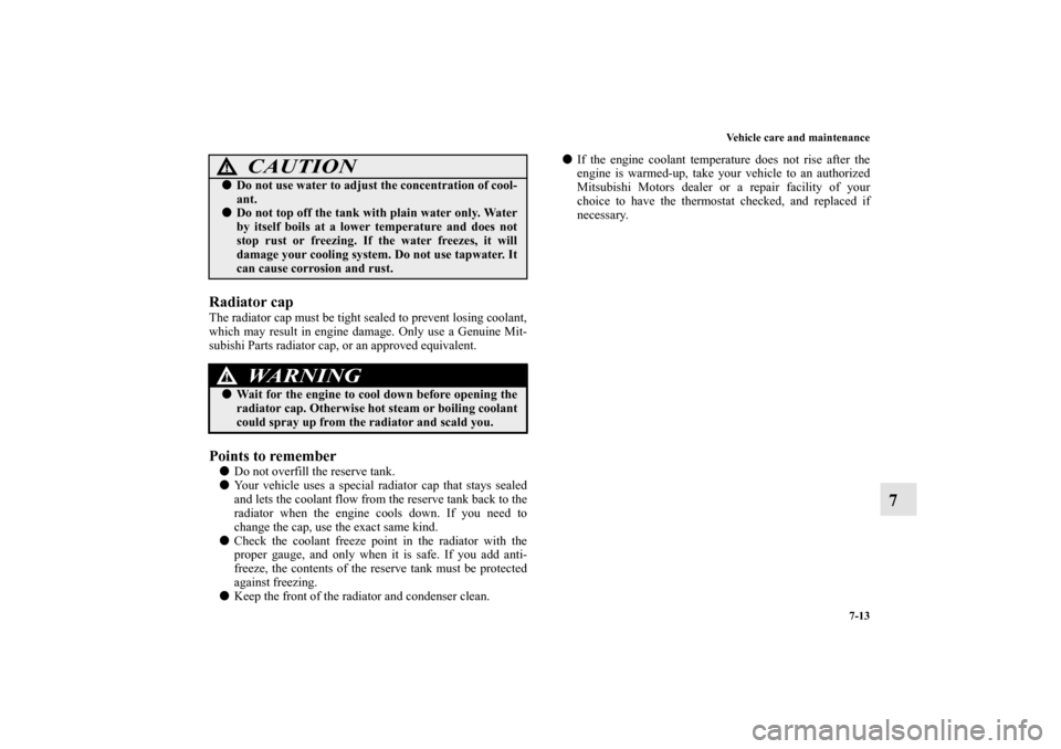 MITSUBISHI OUTLANDER 2011 2.G Owners Manual Vehicle care and maintenance
7-13
7
Radiator capThe radiator cap must be tight sealed to prevent losing coolant,
which may result in engine damage. Only use a Genuine Mit-
subishi Parts radiator cap, 