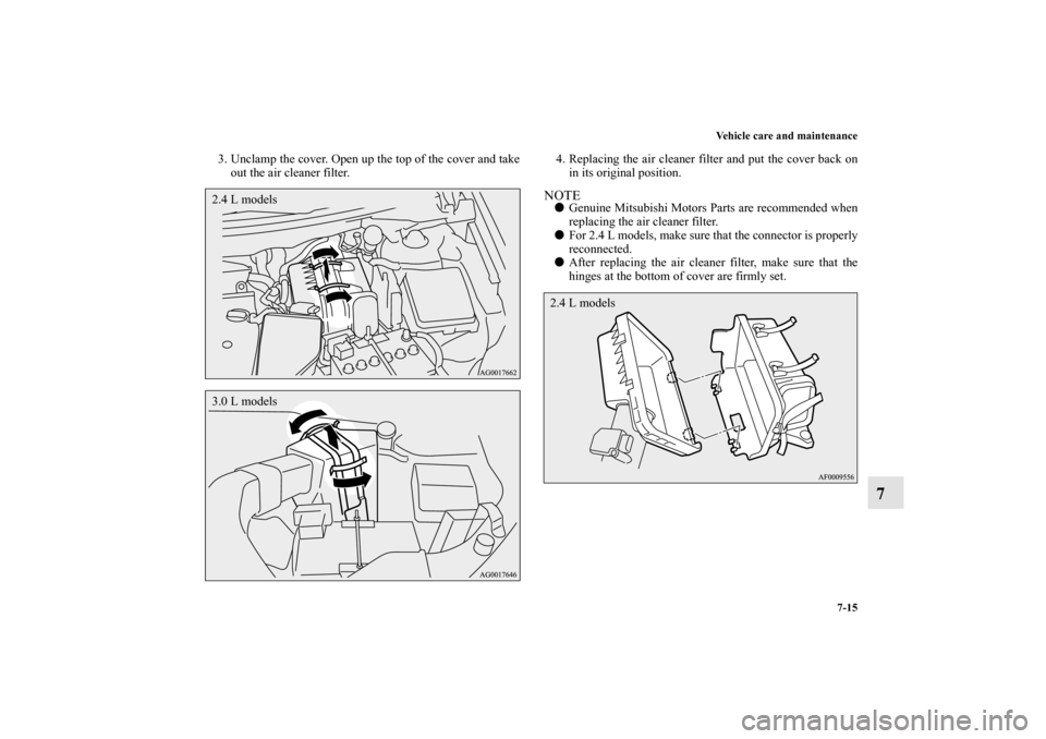 MITSUBISHI OUTLANDER 2011 2.G Owners Manual Vehicle care and maintenance
7-15
7
3. Unclamp the cover. Open up the top of the cover and take
out the air cleaner filter.4. Replacing the air cleaner filter and put the cover back on
in its original