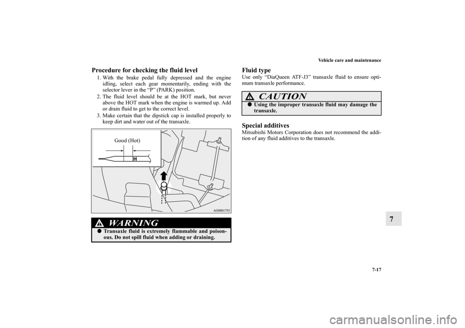 MITSUBISHI OUTLANDER 2011 2.G Owners Manual Vehicle care and maintenance
7-17
7
Procedure for checking the fluid level1. With the brake pedal fully depressed and the engine
idling, select each gear momentarily, ending with the
selector lever in