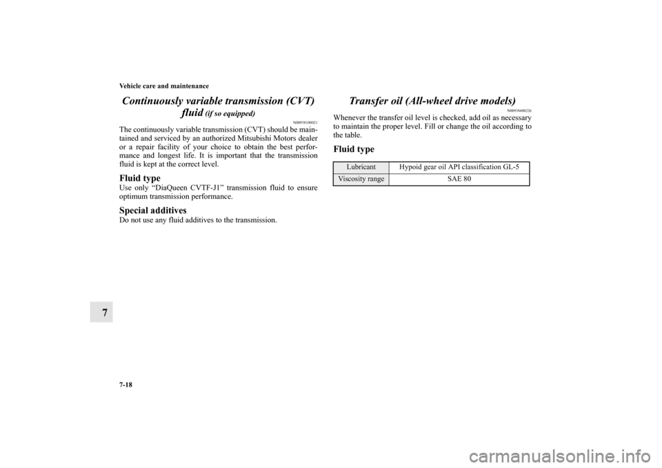 MITSUBISHI OUTLANDER 2011 2.G User Guide 7-18 Vehicle care and maintenance
7Continuously variable transmission (CVT) 
fluid
 (if so equipped)
N00938100021
The continuously variable transmission (CVT) should be main-
tained and serviced by an