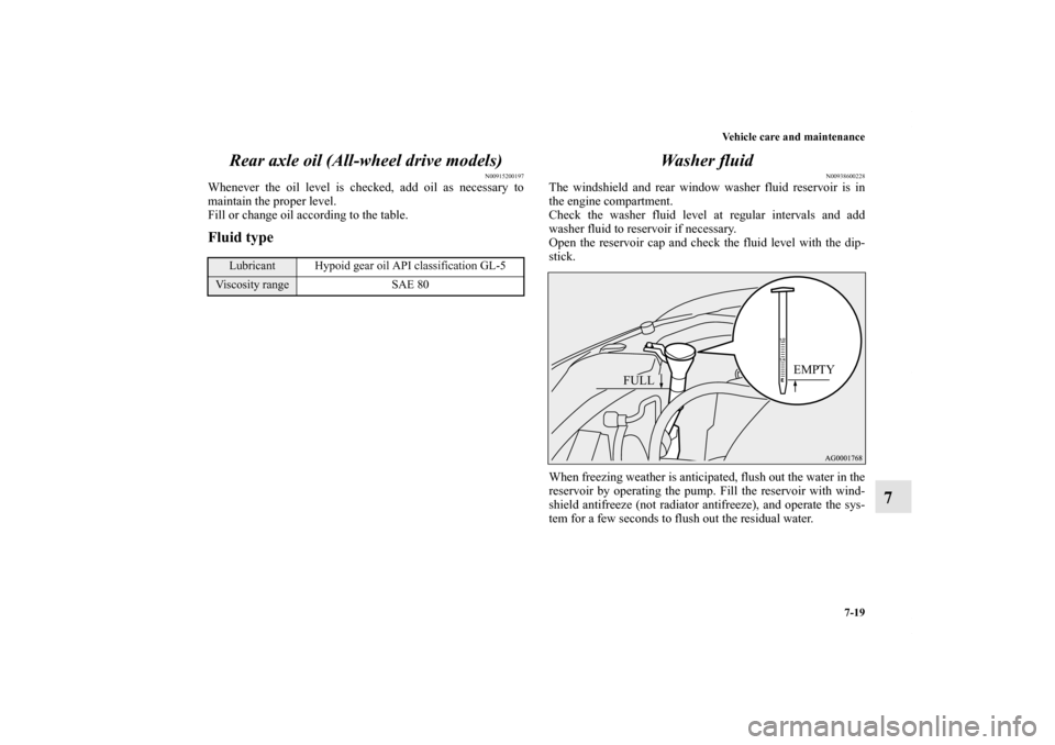 MITSUBISHI OUTLANDER 2011 2.G User Guide Vehicle care and maintenance
7-19
7 Rear axle oil (All-wheel drive models)
N00915200197
Whenever the oil level is checked, add oil as necessary to
maintain the proper level.
Fill or change oil accordi