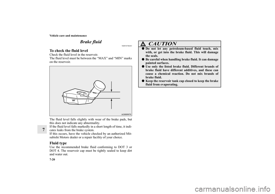 MITSUBISHI OUTLANDER 2011 2.G Owners Manual 7-20 Vehicle care and maintenance
7Brake fluid
N00938700203
To check the fluid levelCheck the fluid level in the reservoir.
The fluid level must be between the “MAX” and “MIN” marks
on the res