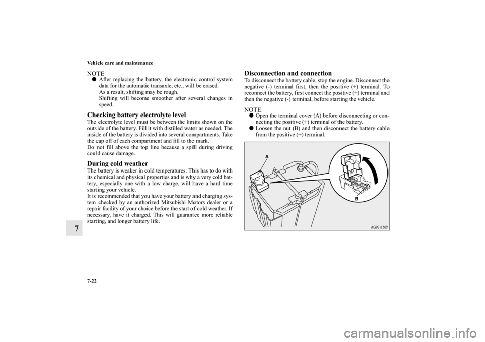 MITSUBISHI OUTLANDER 2011 2.G Owners Manual 7-22 Vehicle care and maintenance
7
NOTEAfter replacing the battery, the electronic control system
data for the automatic transaxle, etc., will be erased.
As a result, shifting may be rough.
Shifting