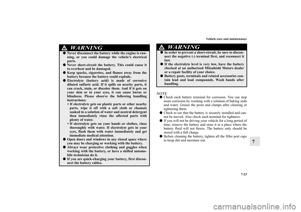 MITSUBISHI OUTLANDER 2011 2.G Repair Manual Vehicle care and maintenance
7-23
7
NOTECheck each battery terminal for corrosion. You can stop
more corrosion by washing with a solution of baking soda
and water. Grease the posts and clamps after c