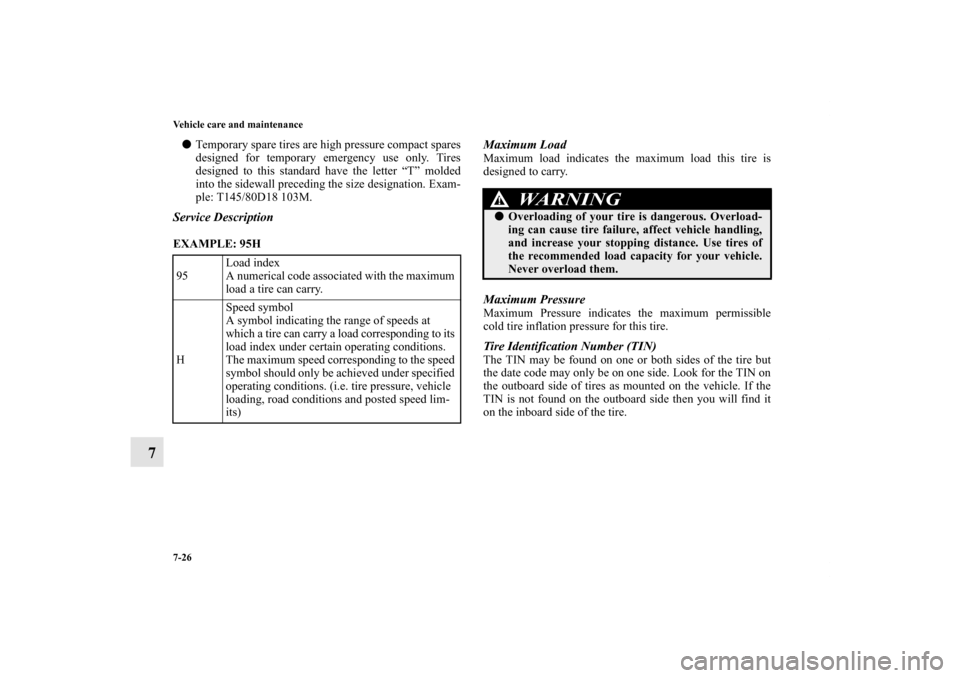 MITSUBISHI OUTLANDER 2011 2.G Owners Manual 7-26 Vehicle care and maintenance
7
Temporary spare tires are high pressure compact spares
designed for temporary emergency use only. Tires
designed to this standard have the letter “T” molded
in