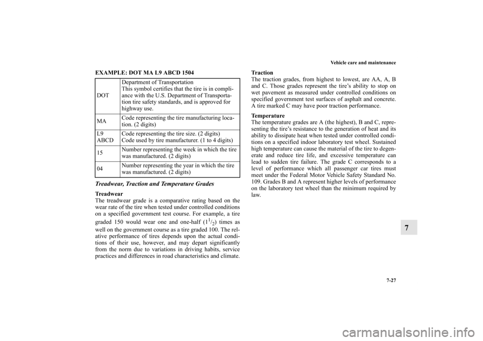 MITSUBISHI OUTLANDER 2011 2.G Owners Manual Vehicle care and maintenance
7-27
7
EXAMPLE: DOT MA L9 ABCD 1504
  Treadwear, Traction and Temperature GradesTr e a d w e a r
The treadwear grade is a comparative rating based on the
wear rate of the 