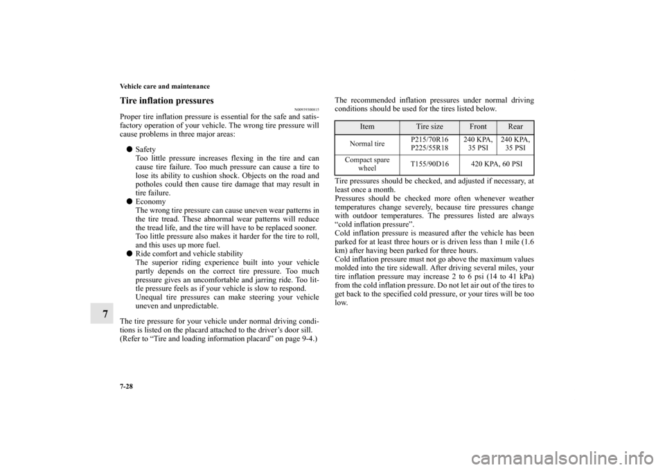 MITSUBISHI OUTLANDER 2011 2.G Owners Manual 7-28 Vehicle care and maintenance
7
Tire inflation pressures
N00939300815
Proper tire inflation pressure is essential for the safe and satis-
factory operation of your vehicle. The wrong tire pressure
