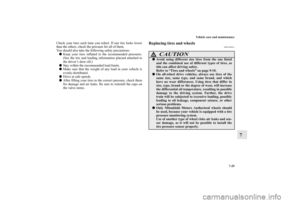 MITSUBISHI OUTLANDER 2011 2.G Owners Manual Vehicle care and maintenance
7-29
7
Check your tires each time you refuel. If one tire looks lower
than the others, check the pressure for all of them.
You should also take the following safety precau