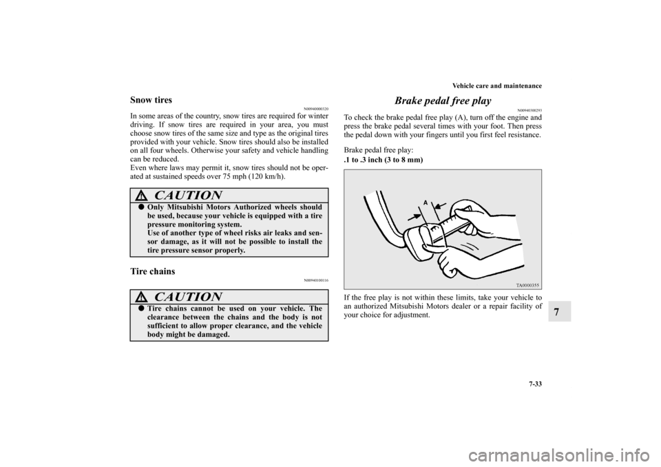 MITSUBISHI OUTLANDER 2011 2.G Repair Manual Vehicle care and maintenance
7-33
7
Snow tires
N00940000320
In some areas of the country, snow tires are required for winter
driving. If snow tires are required in your area, you must
choose snow tire