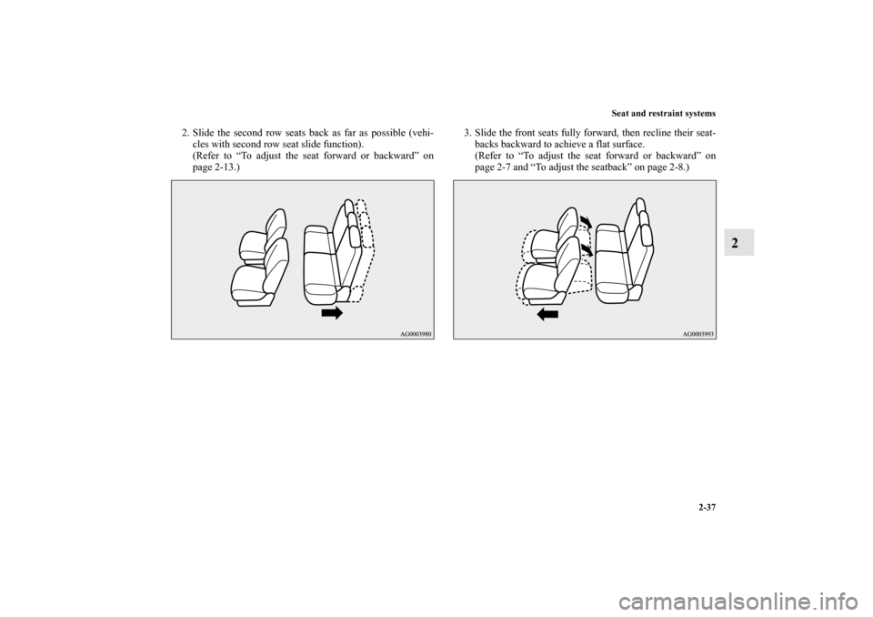 MITSUBISHI OUTLANDER 2011 2.G Repair Manual Seat and restraint systems
2-37
2
2. Slide the second row seats back as far as possible (vehi-
cles with second row seat slide function).
(Refer to “To adjust the seat forward or backward” on
page