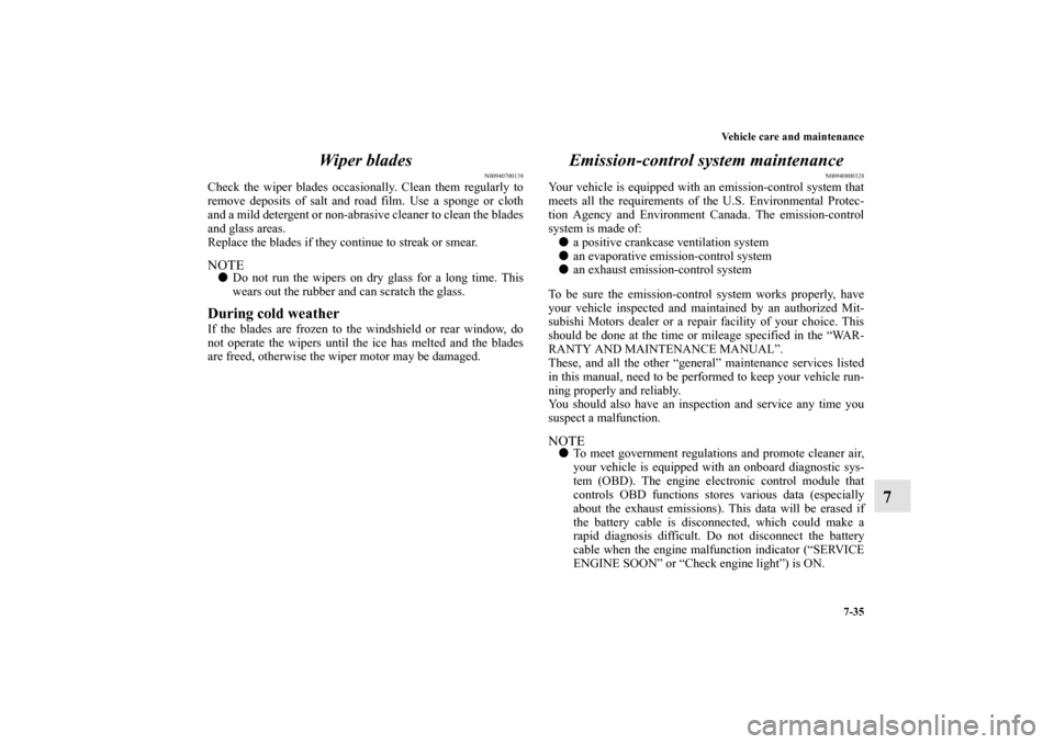 MITSUBISHI OUTLANDER 2011 2.G Repair Manual Vehicle care and maintenance
7-35
7 Wiper blades
N00940700138
Check the wiper blades occasionally. Clean them regularly to
remove deposits of salt and road film. Use a sponge or cloth
and a mild deter