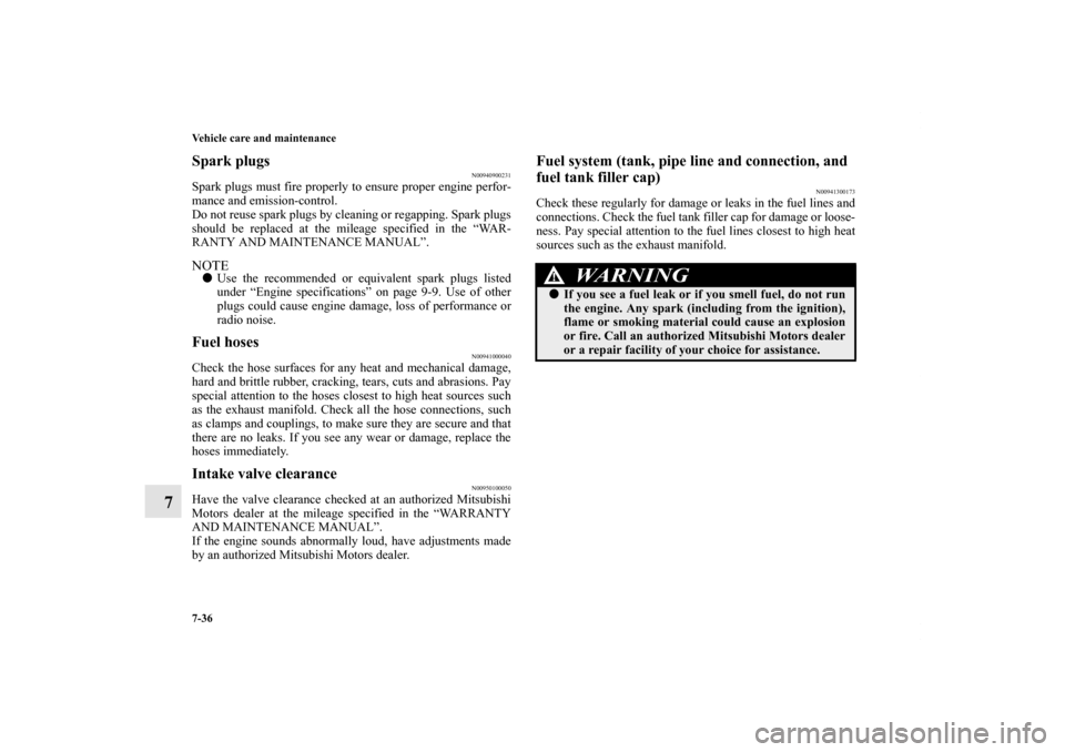 MITSUBISHI OUTLANDER 2011 2.G Repair Manual 7-36 Vehicle care and maintenance
7
Spark plugs
N00940900231
Spark plugs must fire properly to ensure proper engine perfor-
mance and emission-control.
Do not reuse spark plugs by cleaning or regappin