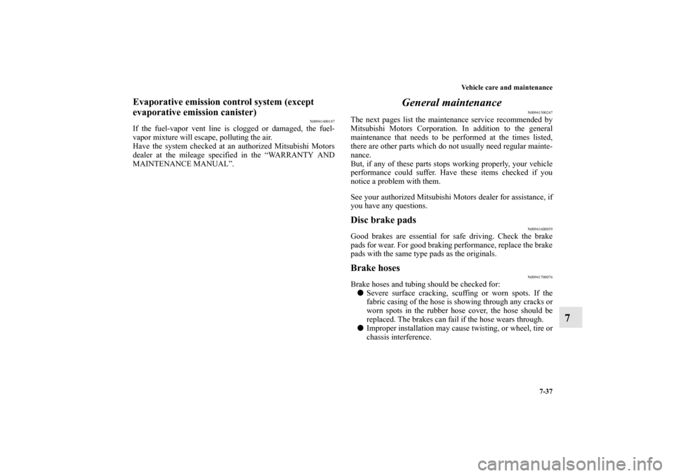 MITSUBISHI OUTLANDER 2011 2.G Owners Manual Vehicle care and maintenance
7-37
7
Evaporative emission control system (except 
evaporative emission canister)
N00941400187
If the fuel-vapor vent line is clogged or damaged, the fuel-
vapor mixture 