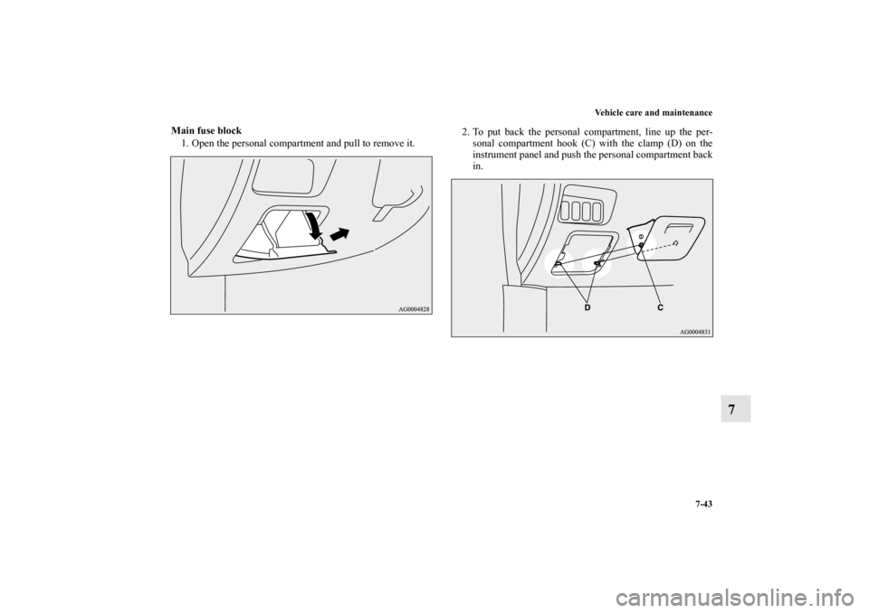 MITSUBISHI OUTLANDER 2011 2.G Owners Manual Vehicle care and maintenance
7-43
7
Main fuse block
1. Open the personal compartment and pull to remove it.2. To put back the personal compartment, line up the per-
sonal compartment hook (C) with the