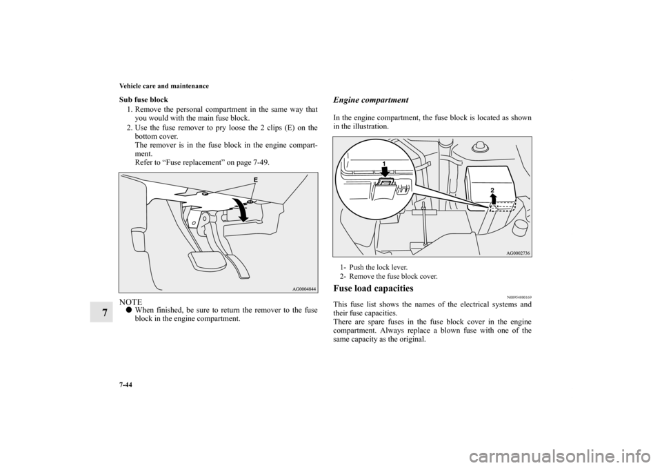MITSUBISHI OUTLANDER 2011 2.G Owners Manual 7-44 Vehicle care and maintenance
7
Sub fuse block
1. Remove the personal compartment in the same way that
you would with the main fuse block.
2. Use the fuse remover to pry loose the 2 clips (E) on t