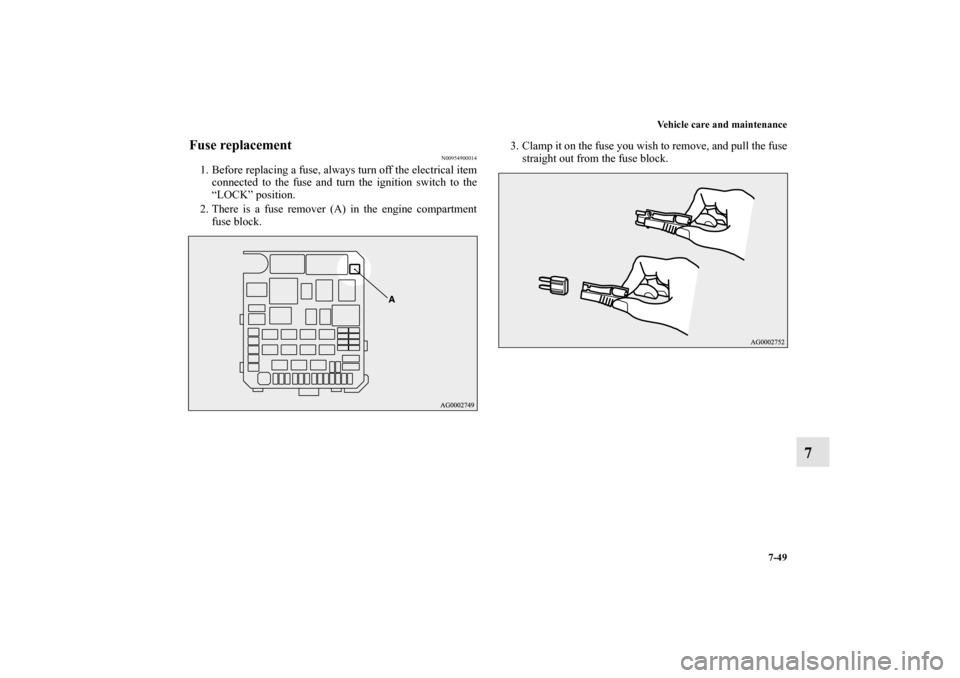 MITSUBISHI OUTLANDER 2011 2.G Owners Manual Vehicle care and maintenance
7-49
7
Fuse replacement
N00954900014
1. Before replacing a fuse, always turn off the electrical item
connected to the fuse and turn the ignition switch to the
“LOCK” p