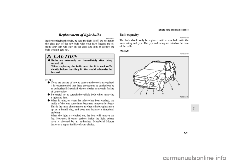 MITSUBISHI OUTLANDER 2011 2.G Owners Manual Vehicle care and maintenance
7-51
7 Replacement of light bulbs
N00942900310
Before replacing the bulb, be sure the light is off. Do not touch
the glass part of the new bulb with your bare fingers; the