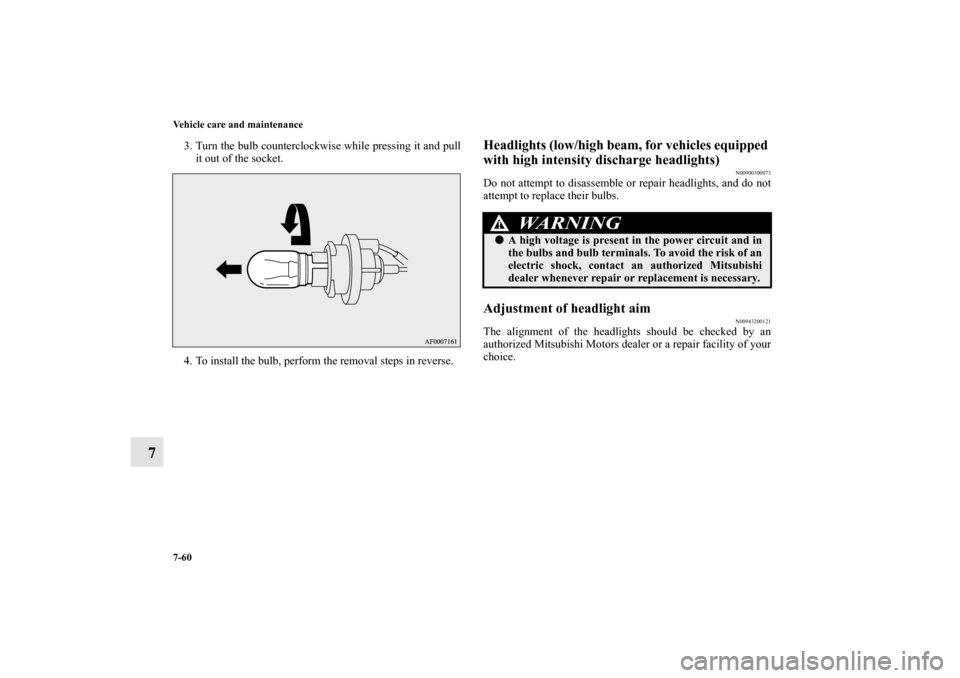 MITSUBISHI OUTLANDER 2011 2.G Owners Manual 7-60 Vehicle care and maintenance
7
3. Turn the bulb counterclockwise while pressing it and pull
it out of the socket.
4. To install the bulb, perform the removal steps in reverse.
Headlights (low/hig