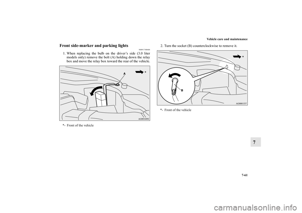 MITSUBISHI OUTLANDER 2011 2.G Owners Manual Vehicle care and maintenance
7-61
7
Front side-marker and parking lights
N00917300408
1. When replacing the bulb on the driver’s side (3.0 liter
models only) remove the bolt (A) holding down the rel