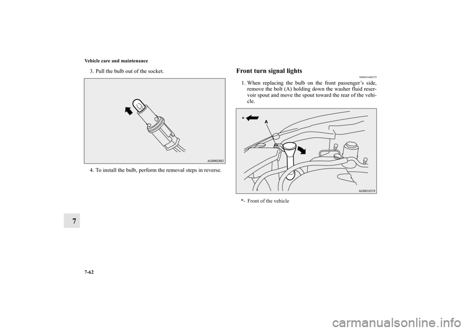 MITSUBISHI OUTLANDER 2011 2.G Owners Manual 7-62 Vehicle care and maintenance
7
3. Pull the bulb out of the socket.
4. To install the bulb, perform the removal steps in reverse.
Front turn signal lights
N00943400279
1. When replacing the bulb o