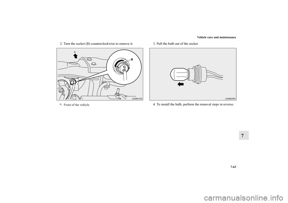 MITSUBISHI OUTLANDER 2011 2.G Owners Manual Vehicle care and maintenance
7-63
7
2. Turn the socket (B) counterclockwise to remove it. 3. Pull the bulb out of the socket.
4. To install the bulb, perform the removal steps in reverse.*- Front of t