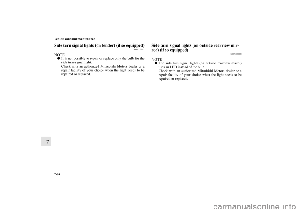 MITSUBISHI OUTLANDER 2011 2.G Owners Manual 7-64 Vehicle care and maintenance
7
Side turn signal lights (on fender) (if so equipped)
N00943500111
NOTEIt is not possible to repair or replace only the bulb for the
side turn-signal light.
Check w