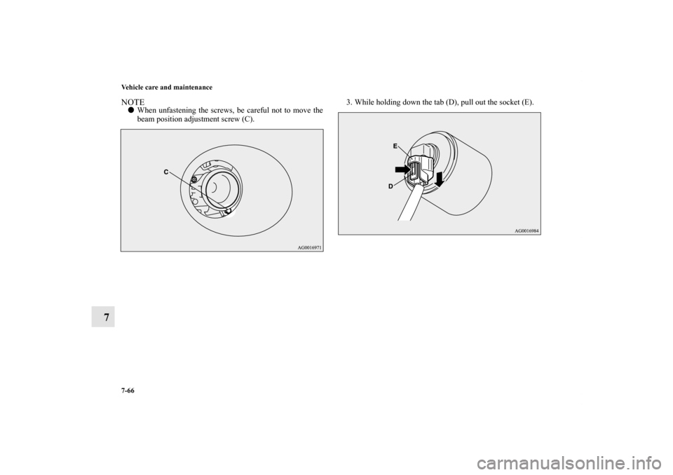 MITSUBISHI OUTLANDER 2011 2.G Owners Manual 7-66 Vehicle care and maintenance
7
NOTEWhen unfastening the screws, be careful not to move the
beam position adjustment screw (C).3. While holding down the tab (D), pull out the socket (E).
BK012250