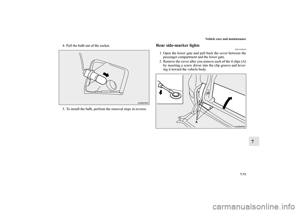 MITSUBISHI OUTLANDER 2011 2.G Owners Manual Vehicle care and maintenance
7-71
7
4. Pull the bulb out of the socket.
5. To install the bulb, perform the removal steps in reverse.
Rear side-marker lights
N00935400094
1. Open the lower gate and pu