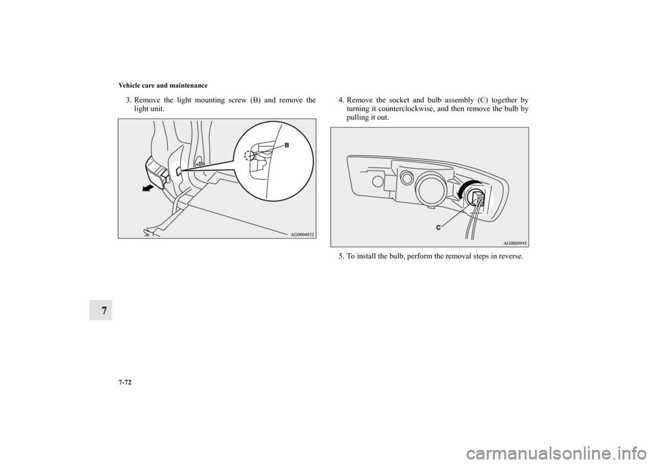 MITSUBISHI OUTLANDER 2011 2.G Owners Manual 7-72 Vehicle care and maintenance
7
3. Remove the light mounting screw (B) and remove the
light unit.4. Remove the socket and bulb assembly (C) together by
turning it counterclockwise, and then remove