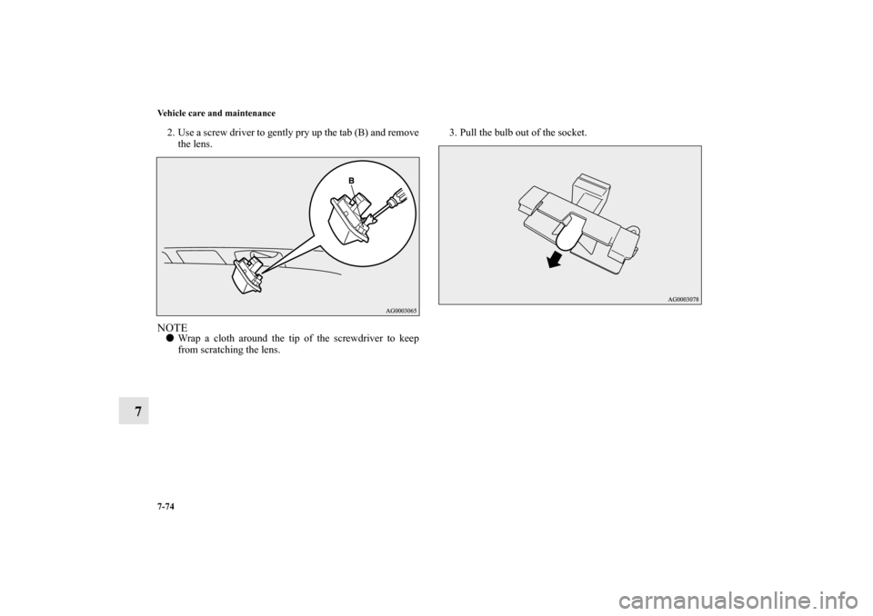 MITSUBISHI OUTLANDER 2011 2.G Owners Manual 7-74 Vehicle care and maintenance
7
2. Use a screw driver to gently pry up the tab (B) and remove
the lens.NOTEWrap a cloth around the tip of the screwdriver to keep
from scratching the lens.3. Pull 