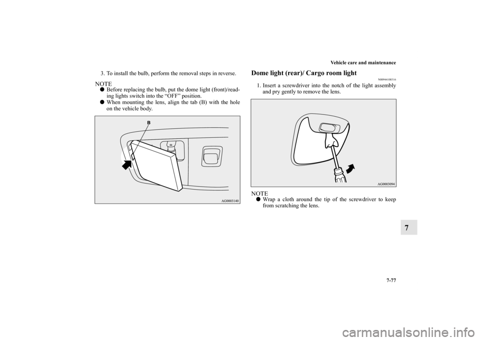 MITSUBISHI OUTLANDER 2011 2.G Owners Manual Vehicle care and maintenance
7-77
7
3. To install the bulb, perform the removal steps in reverse.NOTEBefore replacing the bulb, put the dome light (front)/read-
ing lights switch into the “OFF” p