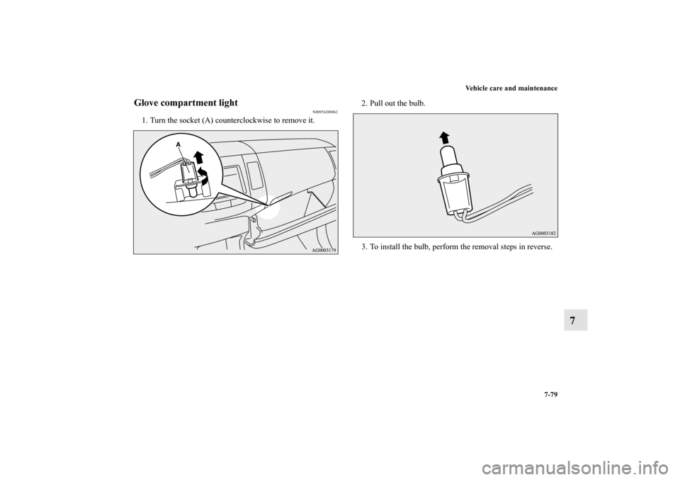 MITSUBISHI OUTLANDER 2011 2.G Owners Manual Vehicle care and maintenance
7-79
7
Glove compartment light
N00954200062
1. Turn the socket (A) counterclockwise to remove it.2. Pull out the bulb.
3. To install the bulb, perform the removal steps in