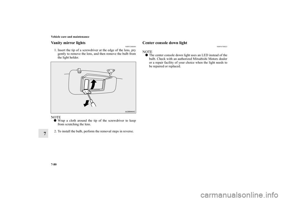 MITSUBISHI OUTLANDER 2011 2.G Owners Manual 7-80 Vehicle care and maintenance
7
Vanity mirror lights
N00952800080
1. Insert the tip of a screwdriver at the edge of the lens, pry
gently to remove the lens, and then remove the bulb from
the light