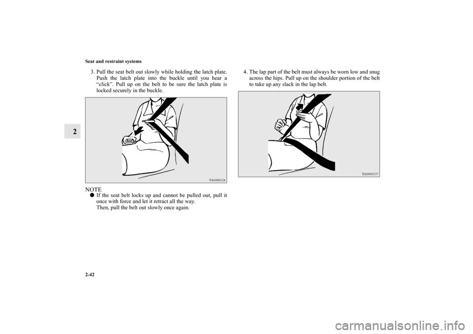 MITSUBISHI OUTLANDER 2011 2.G Repair Manual 2-42 Seat and restraint systems
2
3. Pull the seat belt out slowly while holding the latch plate.
Push the latch plate into the buckle until you hear a
“click”. Pull up on the belt to be sure the 
