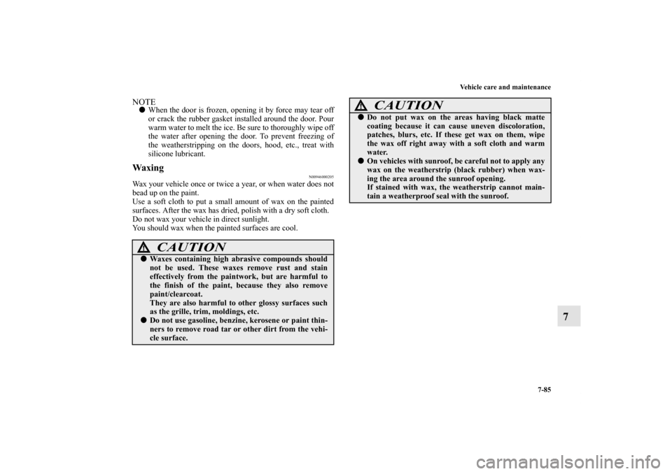 MITSUBISHI OUTLANDER 2011 2.G Owners Manual Vehicle care and maintenance
7-85
7
NOTEWhen the door is frozen, opening it by force may tear off
or crack the rubber gasket installed around the door. Pour
warm water to melt the ice. Be sure to tho