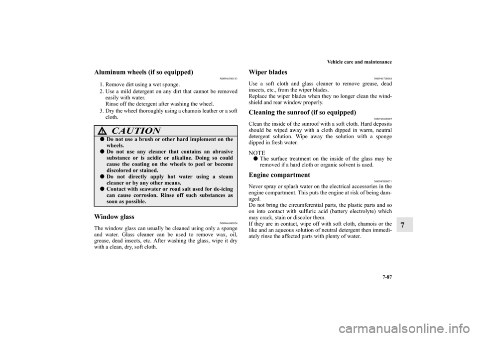 MITSUBISHI OUTLANDER 2011 2.G Owners Manual Vehicle care and maintenance
7-87
7
Aluminum wheels (if so equipped)
N00946500183
1. Remove dirt using a wet sponge.
2. Use a mild detergent on any dirt that cannot be removed
easily with water.
Rinse