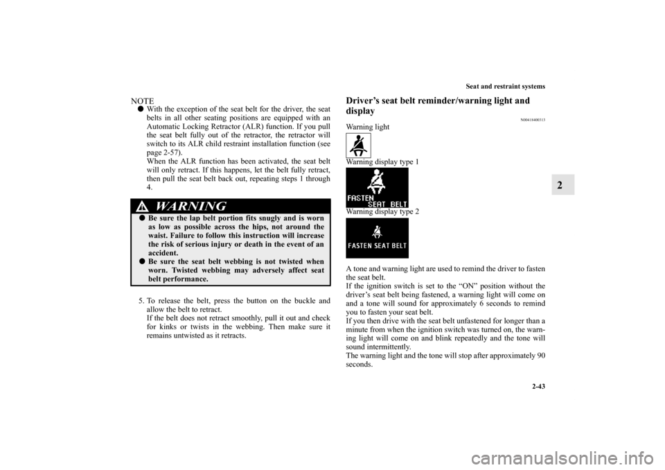 MITSUBISHI OUTLANDER 2011 2.G Repair Manual Seat and restraint systems
2-43
2
NOTEWith the exception of the seat belt for the driver, the seat
belts in all other seating positions are equipped with an
Automatic Locking Retractor (ALR) function