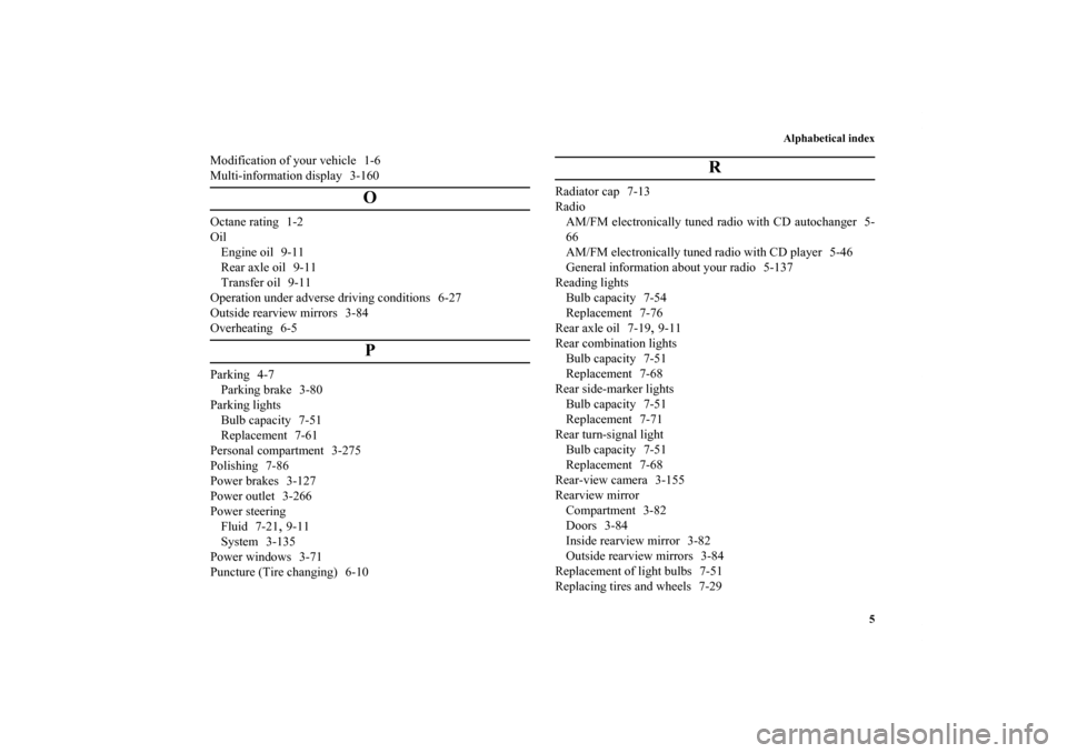 MITSUBISHI OUTLANDER 2011 2.G User Guide Alphabetical index
5
Modification of your vehicle 1-6
Multi-information display 3-160
O
Octane rating 1-2
Oil
Engine oil 9-11
Rear axle oil 9-11
Transfer oil 9-11
Operation under adverse driving condi