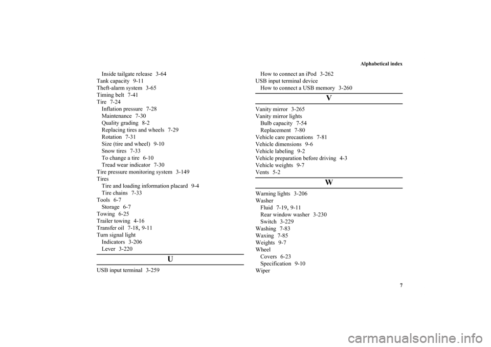 MITSUBISHI OUTLANDER 2011 2.G User Guide Alphabetical index
7
Inside tailgate release 3-64
Tank capacity 9-11
Theft-alarm system 3-65
Timing belt 7-41
Tire 7-24
Inflation pressure 7-28
Maintenance 7-30
Quality grading 8-2
Replacing tires and