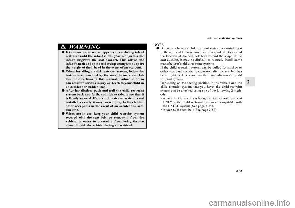 MITSUBISHI OUTLANDER 2011 2.G Manual PDF Seat and restraint systems
2-53
2
NOTEBefore purchasing a child restraint system, try installing it
in the rear seat to make sure there is a good fit. Because of
the location of the seat belt buckles